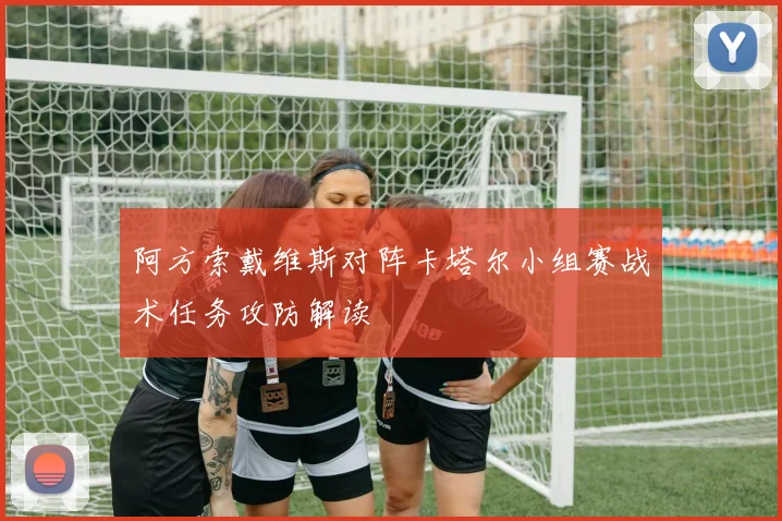 阿方索戴维斯对阵卡塔尔小组赛战术任务攻防解读