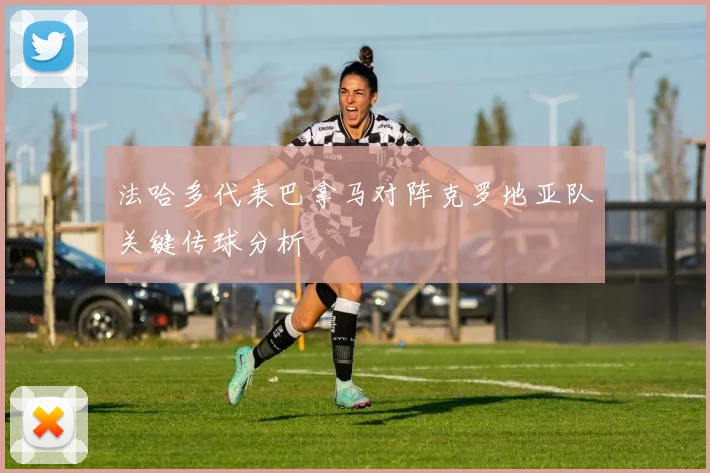 法哈多代表巴拿马对阵克罗地亚队关键传球分析