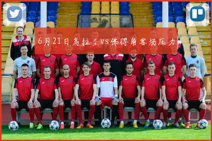 6月21日乌拉圭vs佛得角客场压力