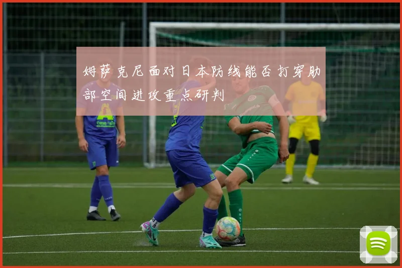 姆萨克尼面对日本防线能否打穿肋部空间进攻重点研判