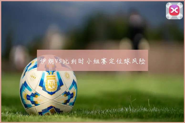 伊朗vs比利时小组赛定位球风险