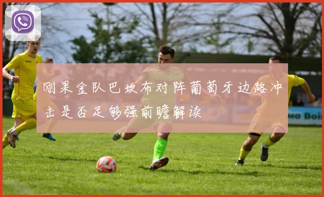 刚果金队巴坎布对阵葡萄牙边路冲击是否足够强前瞻解读