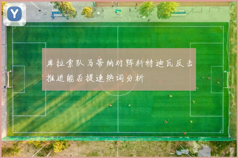 库拉索队马蒂纳对阵科特迪瓦反击推进能否提速热词分析