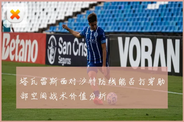 塔瓦雷斯面对沙特防线能否打穿肋部空间战术价值分析