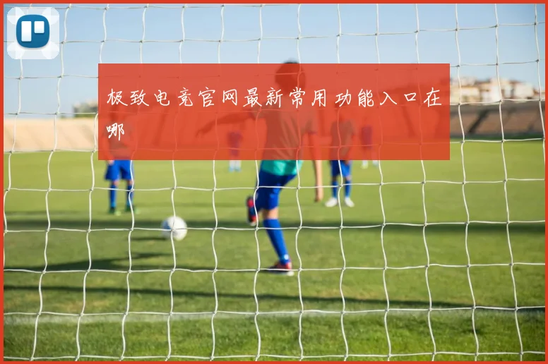 极致电竞官网最新常用功能入口在哪