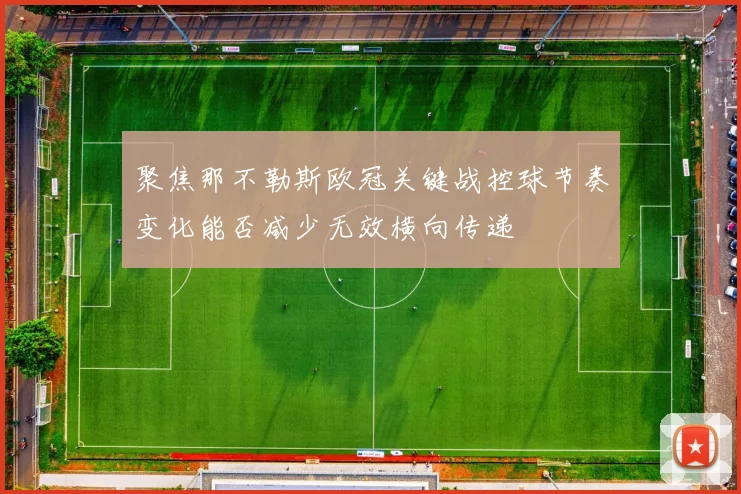 聚焦那不勒斯欧冠关键战控球节奏变化能否减少无效横向传递
