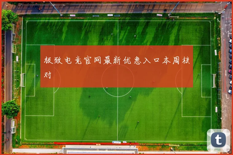 极致电竞官网最新优惠入口本周核对