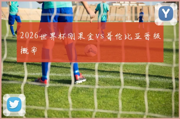 2026世界杯刚果金vs哥伦比亚晋级概率