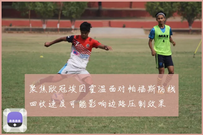 聚焦欧冠埃因霍温面对帕福斯防线回收速度可能影响边路压制效果