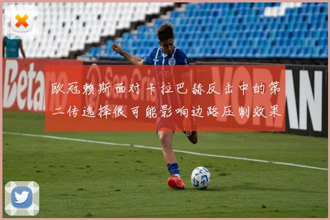 欧冠赖斯面对卡拉巴赫反击中的第二传选择很可能影响边路压制效果