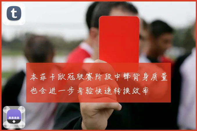 本菲卡欧冠联赛阶段中锋背身质量也会进一步考验快速转换效率
