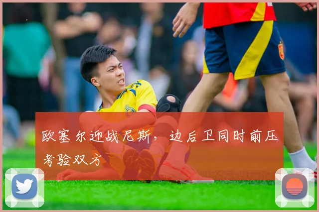欧塞尔迎战尼斯，边后卫同时前压考验双方
