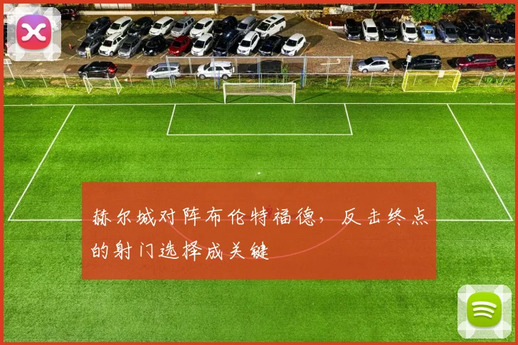 赫尔城对阵布伦特福德，反击终点的射门选择成关键