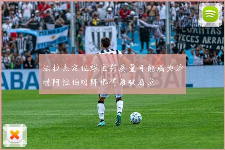 法拉杰定位球主罚质量可能成为沙特阿拉伯对阵佛得角破局点