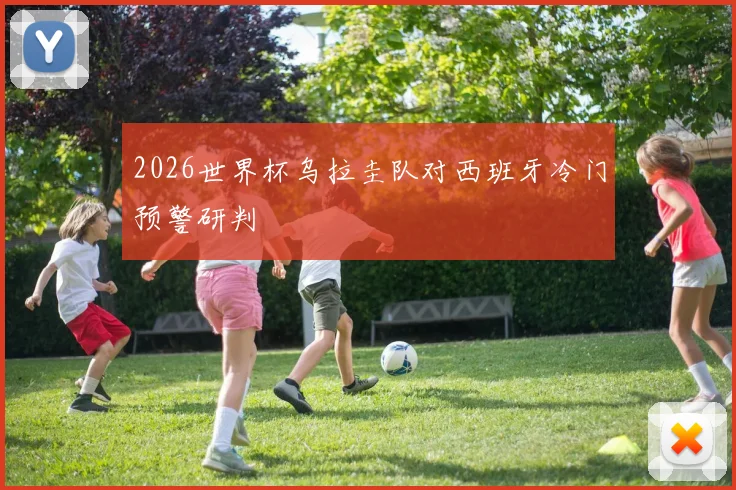 2026世界杯乌拉圭队对西班牙冷门预警研判
