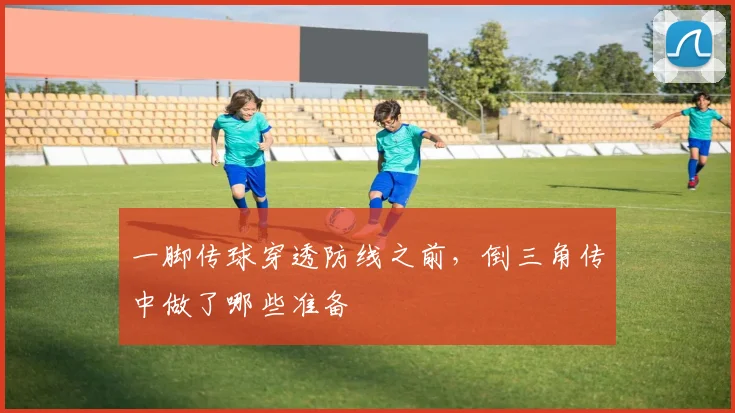 一脚传球穿透防线之前,倒三角传中做了哪些准备