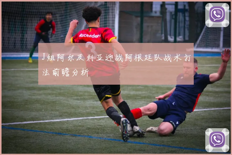 J组阿尔及利亚迎战阿根廷队战术打法前瞻分析