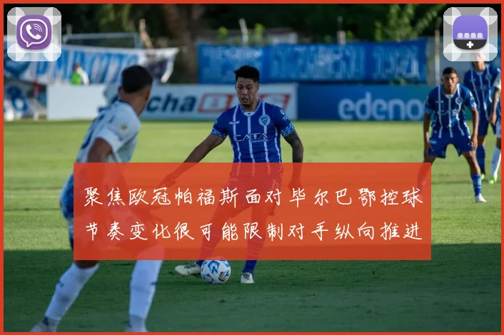 聚焦欧冠帕福斯面对毕尔巴鄂控球节奏变化很可能限制对手纵向推进