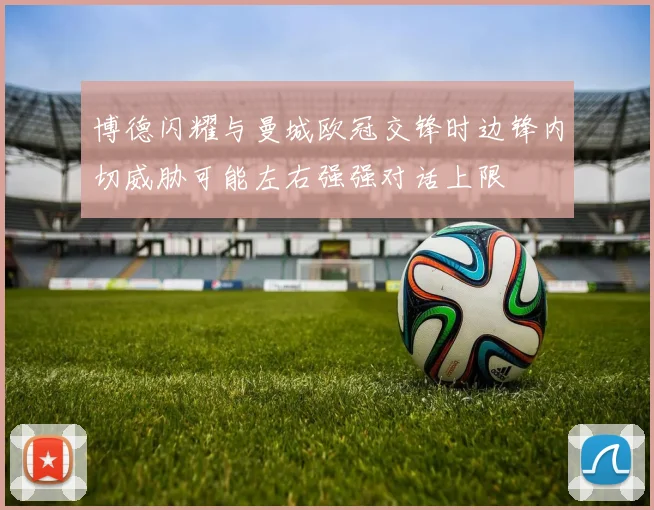 博德闪耀与曼城欧冠交锋时边锋内切威胁可能左右强强对话上限