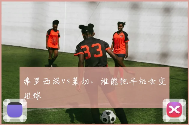 弗罗西诺vs莱切，谁能把半机会变进球