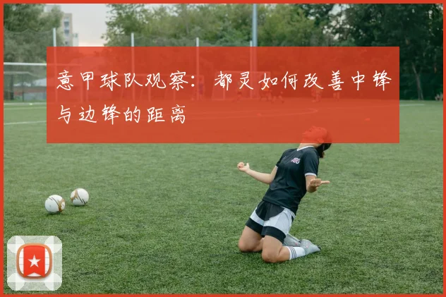 意甲球队观察：都灵如何改善中锋与边锋的距离