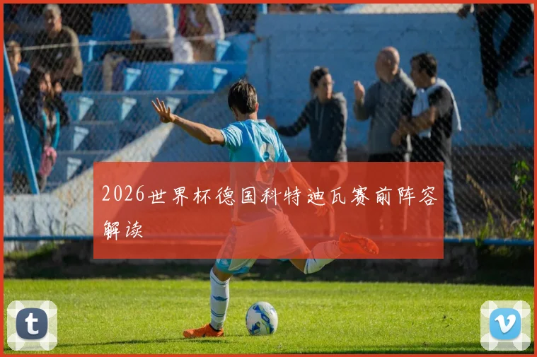 2026世界杯德国科特迪瓦赛前阵容解读