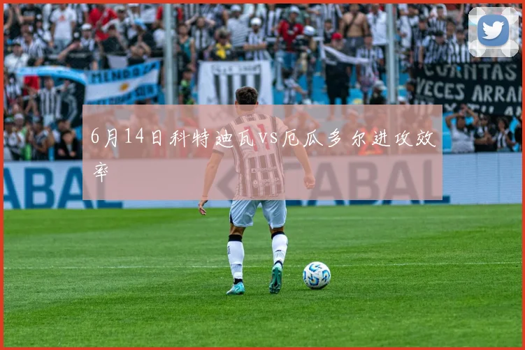 6月14日科特迪瓦vs厄瓜多尔进攻效率