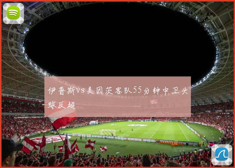 伊普斯vs美因茨客队55分钟中卫头球反超